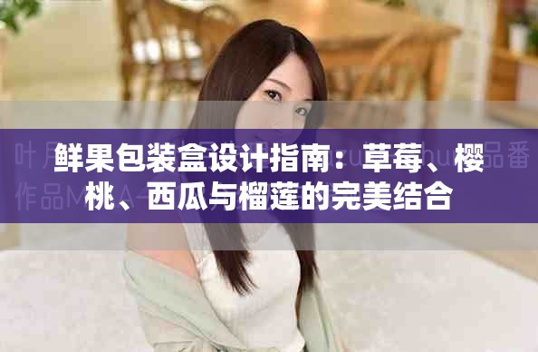 鲜果包装盒设计指南：草莓、樱桃、西瓜与榴莲的完美结合