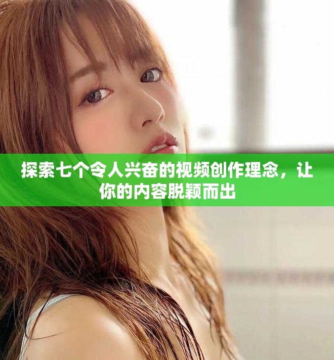 探索七个令人兴奋的视频创作理念，让你的内容脱颖而出