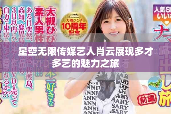 星空无限传媒艺人肖云展现多才多艺的魅力之旅