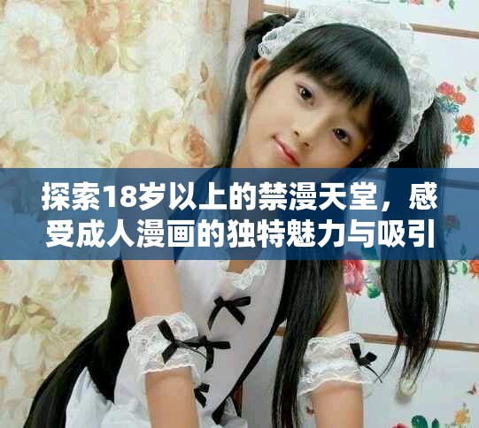 探索18岁以上的禁漫天堂，感受成人漫画的独特魅力与吸引力