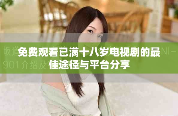 免费观看已满十八岁电视剧的最佳途径与平台分享