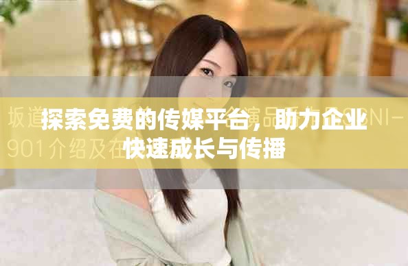 探索免费的传媒平台，助力企业快速成长与传播