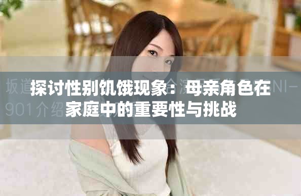 探讨性别饥饿现象：母亲角色在家庭中的重要性与挑战