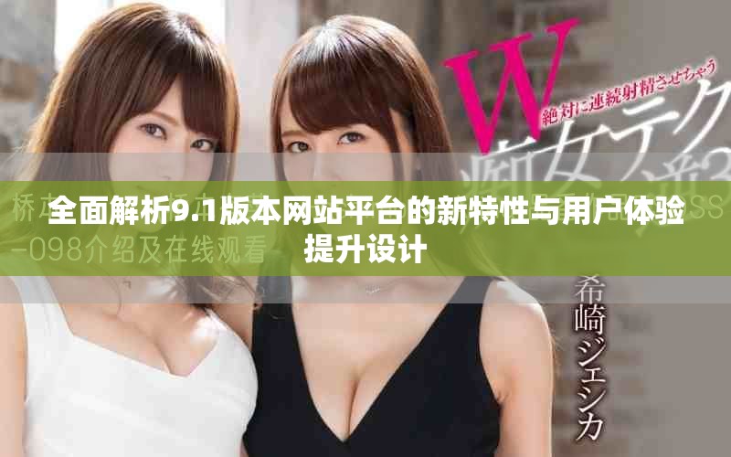 全面解析9.1版本网站平台的新特性与用户体验提升设计