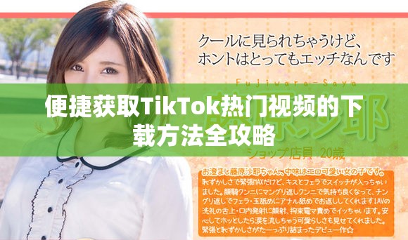 便捷获取TikTok热门视频的下载方法全攻略