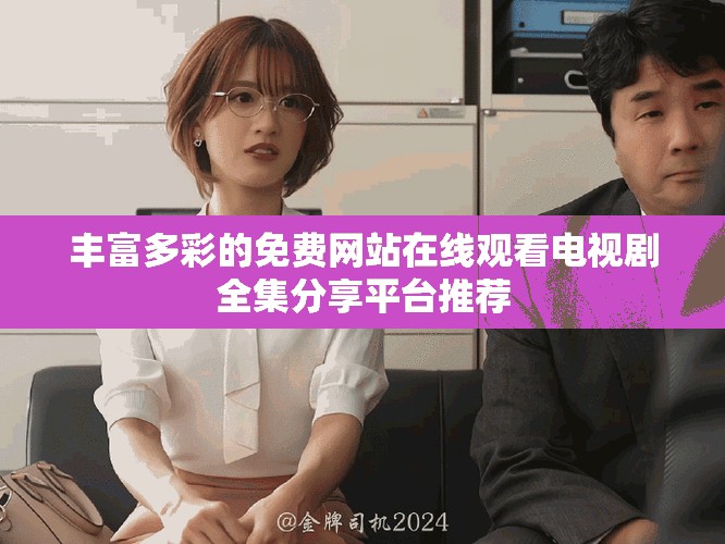 丰富多彩的免费网站在线观看电视剧全集分享平台推荐