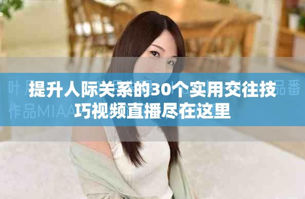 提升人际关系的30个实用交往技巧视频直播尽在这里