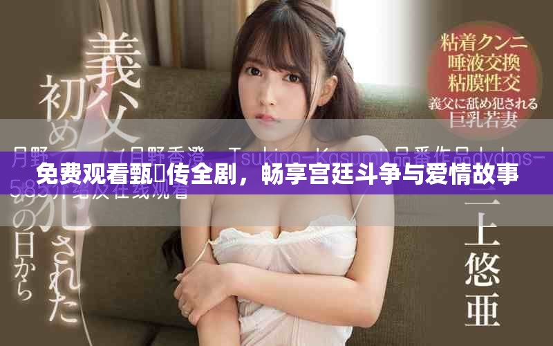 免费观看甄嬛传全剧，畅享宫廷斗争与爱情故事