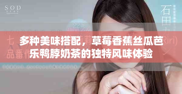 多种美味搭配，草莓香蕉丝瓜芭乐鸭脖奶茶的独特风味体验
