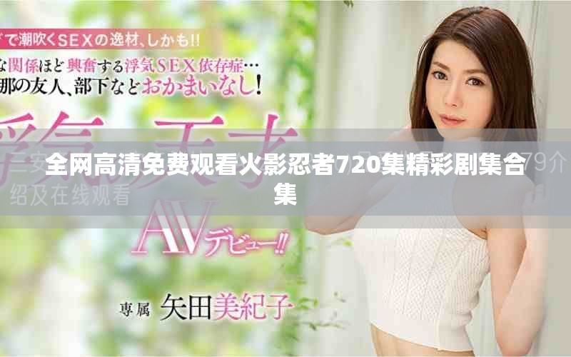 全网高清免费观看火影忍者720集精彩剧集合集