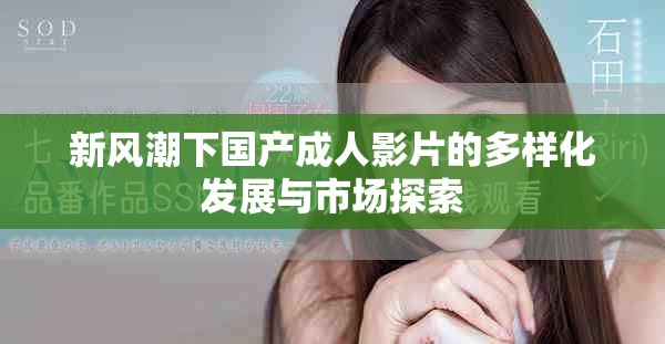 新风潮下国产成人影片的多样化发展与市场探索