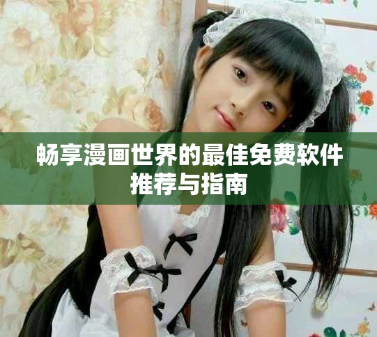 畅享漫画世界的最佳免费软件推荐与指南