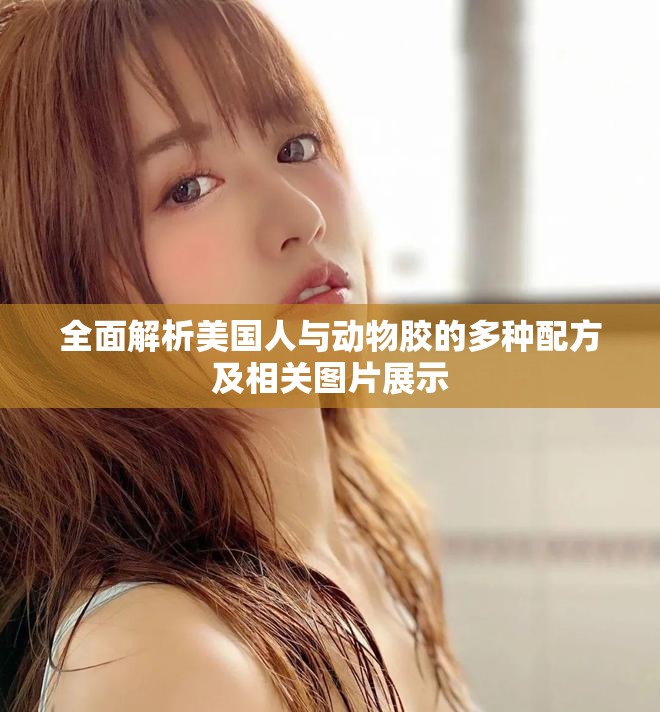 全面解析美国人与动物胶的多种配方及相关图片展示