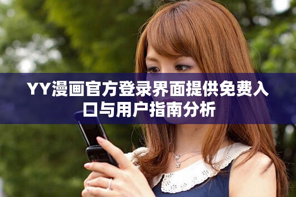 YY漫画官方登录界面提供免费入口与用户指南分析