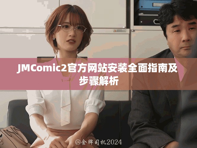 JMComic2官方网站安装全面指南及步骤解析
