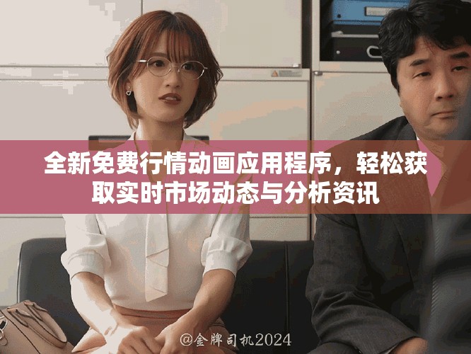 全新免费行情动画应用程序，轻松获取实时市场动态与分析资讯