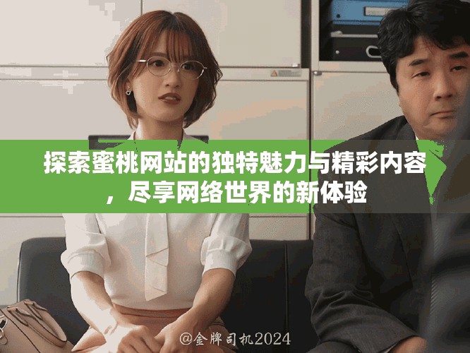 探索蜜桃网站的独特魅力与精彩内容，尽享网络世界的新体验