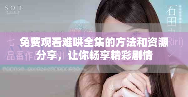 免费观看难哄全集的方法和资源分享，让你畅享精彩剧情