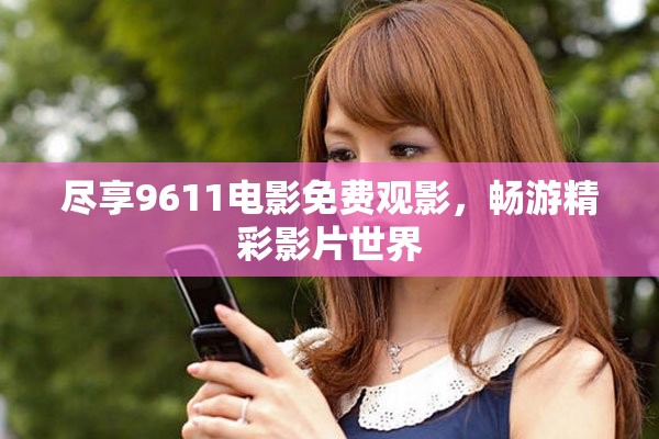 尽享9611电影免费观影，畅游精彩影片世界