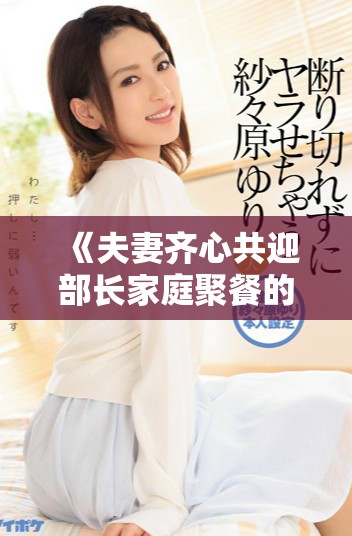 《夫妻齐心共迎部长家庭聚餐的温馨故事与生活琐事》