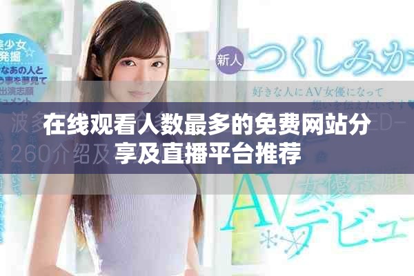 在线观看人数最多的免费网站分享及直播平台推荐