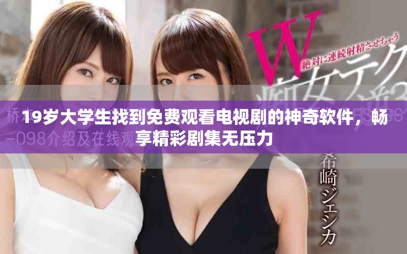 19岁大学生找到免费观看电视剧的神奇软件，畅享精彩剧集无压力