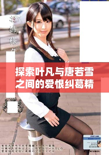 探索叶凡与唐若雪之间的爱恨纠葛精彩小说全文免费阅读新篇章