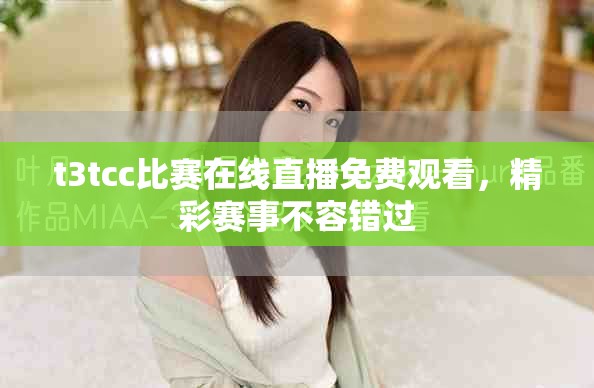 t3tcc比赛在线直播免费观看，精彩赛事不容错过