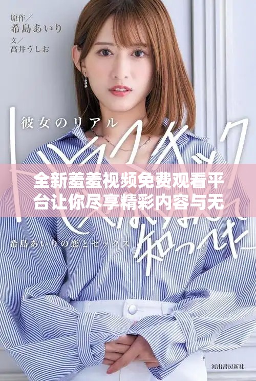 全新羞羞视频免费观看平台让你尽享精彩内容与无限乐趣