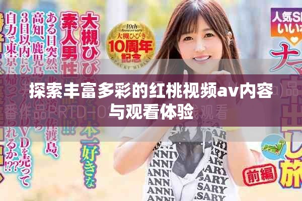 探索丰富多彩的红桃视频av内容与观看体验