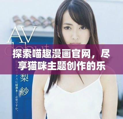 探索喵趣漫画官网，尽享猫咪主题创作的乐趣与魅力