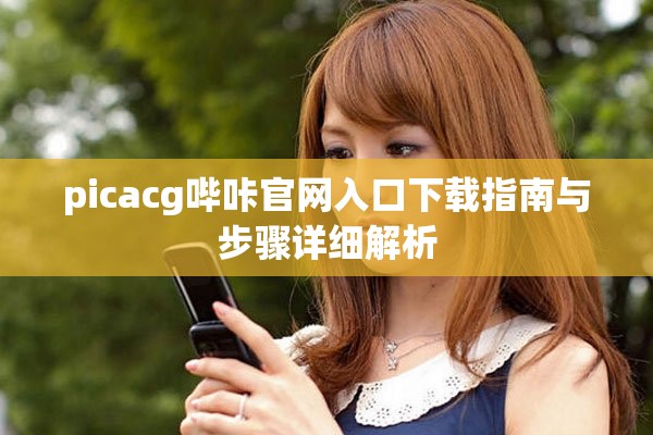 picacg哔咔官网入口下载指南与步骤详细解析