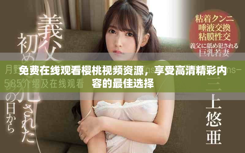 免费在线观看樱桃视频资源，享受高清精彩内容的最佳选择