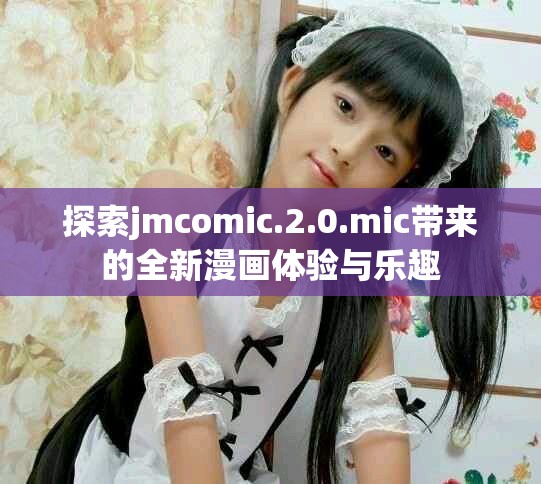 探索jmcomic.2.0.mic带来的全新漫画体验与乐趣