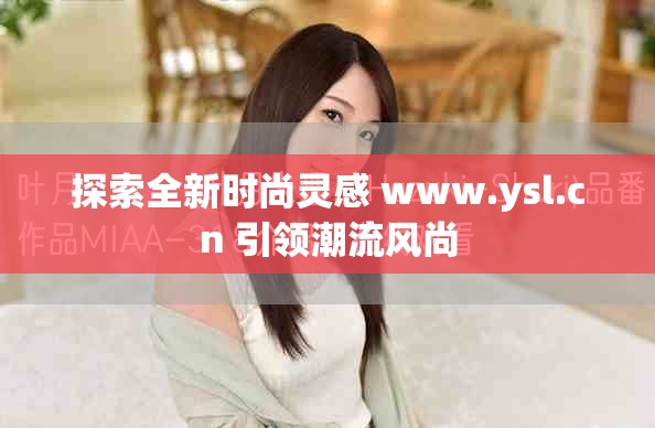 探索全新时尚灵感 www.ysl.cn 引领潮流风尚