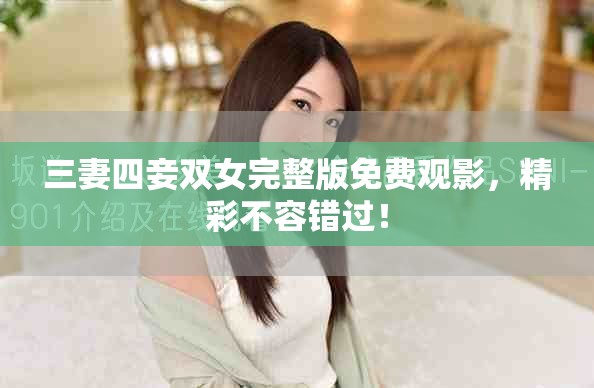 三妻四妾双女完整版免费观影，精彩不容错过！