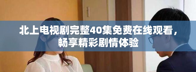 北上电视剧完整40集免费在线观看，畅享精彩剧情体验