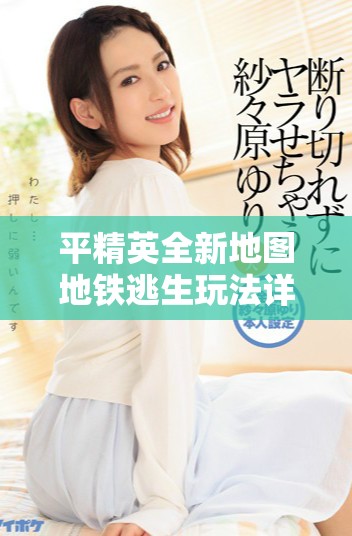 平精英全新地图地铁逃生玩法详解与策略分享