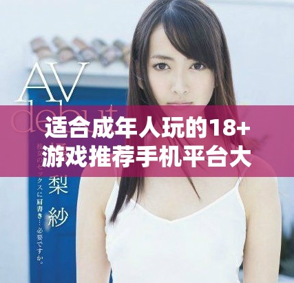 适合成年人玩的18+游戏推荐手机平台大全