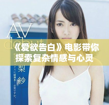 《爱欲告白》电影带你探索复杂情感与心灵深处的纠葛与挣扎