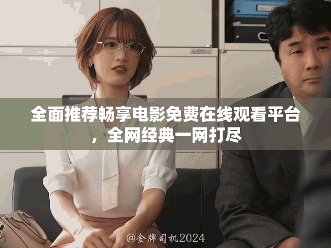 全面推荐畅享电影免费在线观看平台，全网经典一网打尽