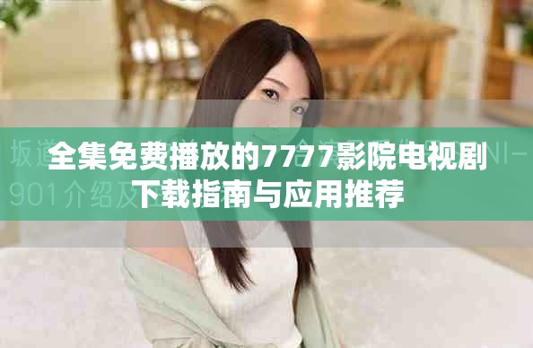 全集免费播放的7777影院电视剧下载指南与应用推荐