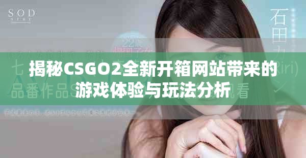揭秘CSGO2全新开箱网站带来的游戏体验与玩法分析
