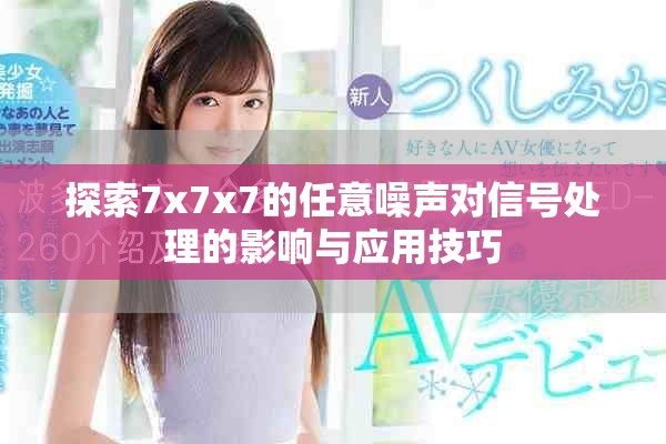 探索7x7x7的任意噪声对信号处理的影响与应用技巧