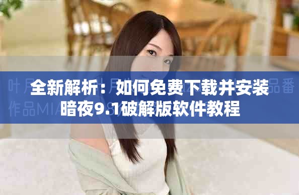全新解析：如何免费下载并安装暗夜9.1破解版软件教程