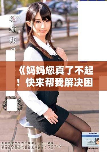 《妈妈您真了不起！快来帮我解决困境的小说免费阅读》