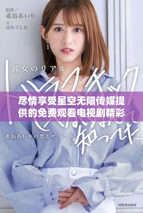 尽情享受星空无限传媒提供的免费观看电视剧精彩内容