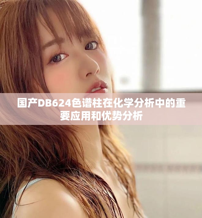 国产DB624色谱柱在化学分析中的重要应用和优势分析
