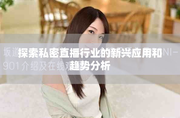 探索私密直播行业的新兴应用和趋势分析