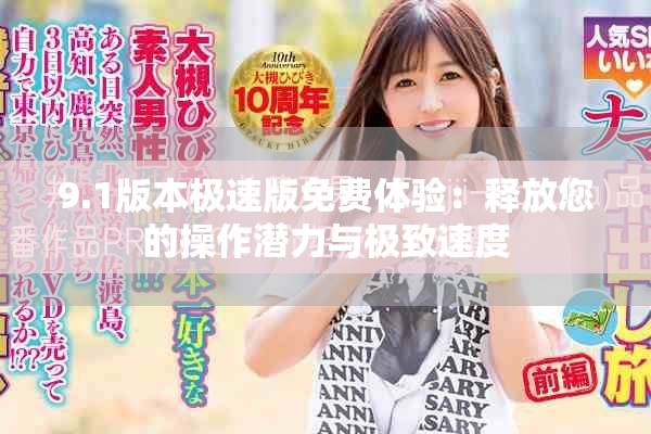 9.1版本极速版免费体验：释放您的操作潜力与极致速度